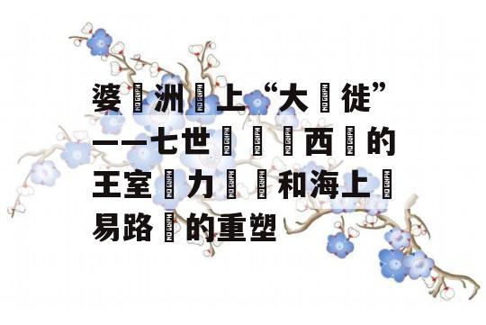 婆羅洲島上“大遷徙”——七世紀馬來西亞的王室權力鬥爭和海上貿易路線的重塑