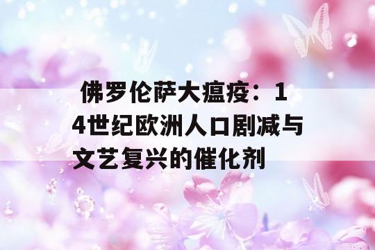  佛罗伦萨大瘟疫：14世纪欧洲人口剧减与文艺复兴的催化剂