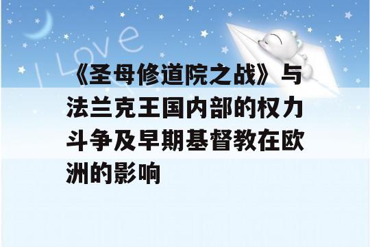 《圣母修道院之战》与法兰克王国内部的权力斗争及早期基督教在欧洲的影响