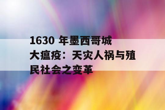 1630 年墨西哥城大瘟疫：天灾人祸与殖民社会之变革