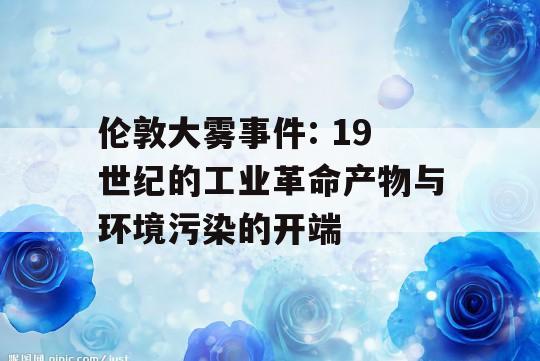 伦敦大雾事件: 19世纪的工业革命产物与环境污染的开端