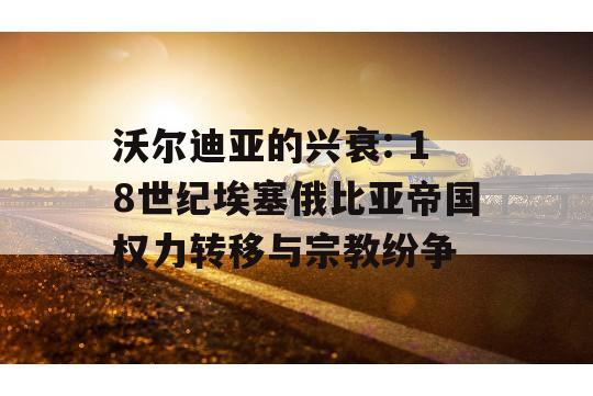 沃尔迪亚的兴衰: 18世纪埃塞俄比亚帝国权力转移与宗教纷争