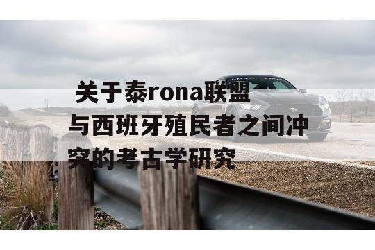  关于泰rona联盟与西班牙殖民者之间冲突的考古学研究