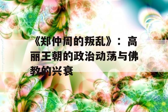 《郑仲周的叛乱》：高丽王朝的政治动荡与佛教的兴衰