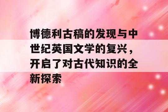 博德利古稿的发现与中世纪英国文学的复兴，开启了对古代知识的全新探索