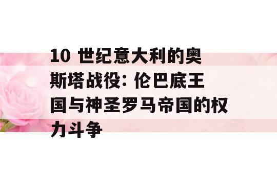 10 世纪意大利的奥斯塔战役: 伦巴底王国与神圣罗马帝国的权力斗争