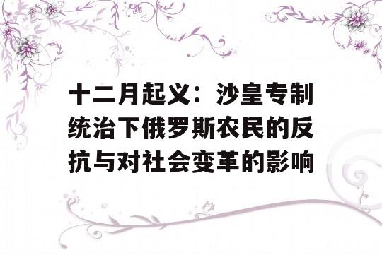 十二月起义：沙皇专制统治下俄罗斯农民的反抗与对社会变革的影响