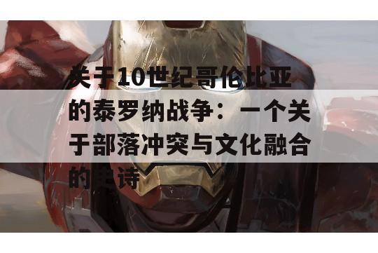 关于10世纪哥伦比亚的泰罗纳战争：一个关于部落冲突与文化融合的史诗