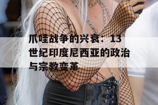 爪哇战争的兴衰：13世纪印度尼西亚的政治与宗教变革