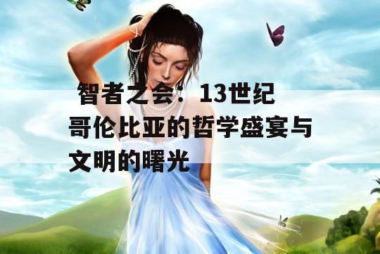  智者之会：13世纪哥伦比亚的哲学盛宴与文明的曙光