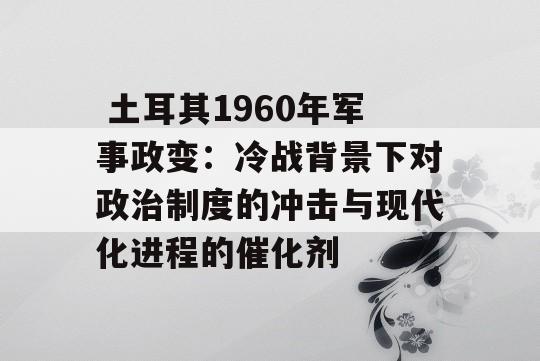  土耳其1960年军事政变：冷战背景下对政治制度的冲击与现代化进程的催化剂