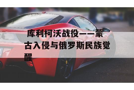  库利柯沃战役——蒙古入侵与俄罗斯民族觉醒