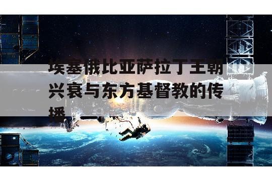 埃塞俄比亚萨拉丁王朝兴衰与东方基督教的传播