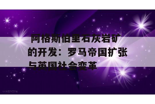  阿格斯伯里石灰岩矿的开发：罗马帝国扩张与英国社会变革