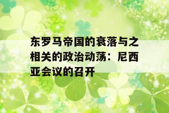 东罗马帝国的衰落与之相关的政治动荡：尼西亚会议的召开