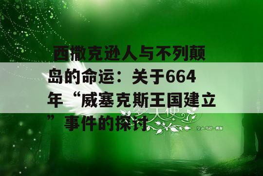  西撒克逊人与不列颠岛的命运：关于664年“威塞克斯王国建立”事件的探讨