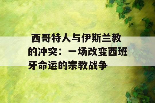  西哥特人与伊斯兰教的冲突：一场改变西班牙命运的宗教战争