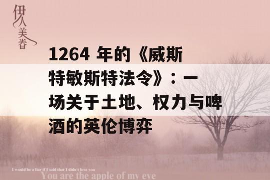 1264 年的《威斯特敏斯特法令》: 一场关于土地、权力与啤酒的英伦博弈