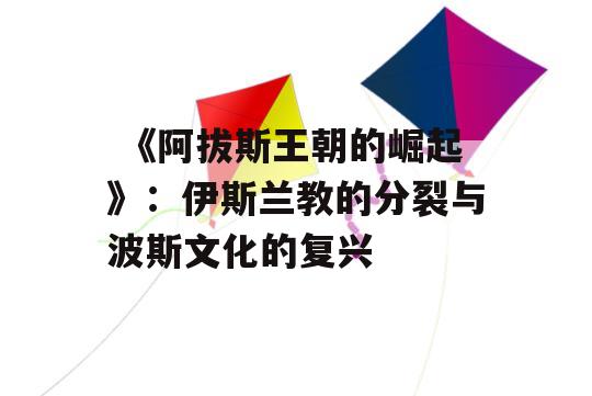  《阿拔斯王朝的崛起》：伊斯兰教的分裂与波斯文化的复兴