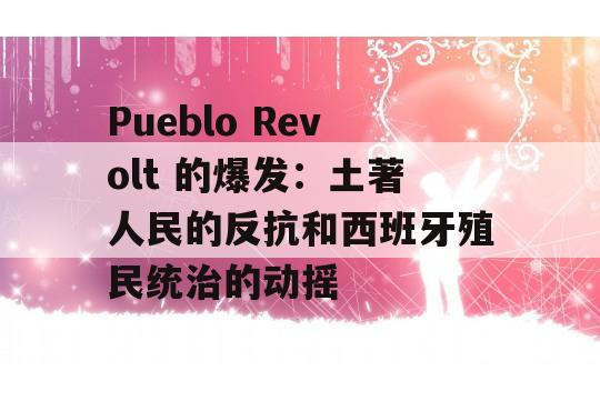 Pueblo Revolt 的爆发：土著人民的反抗和西班牙殖民统治的动摇