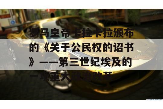 罗马皇帝卡拉卡拉颁布的《关于公民权的诏书》——第三世纪埃及的一项重大政治改革