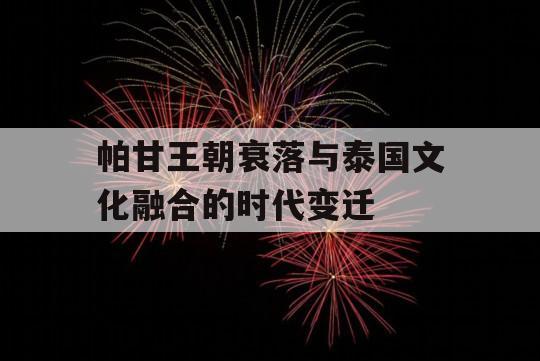 帕甘王朝衰落与泰国文化融合的时代变迁