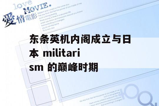 东条英机内阁成立与日本 militarism 的巅峰时期