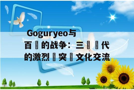  Goguryeo与百濟的战争：三國時代的激烈衝突與文化交流